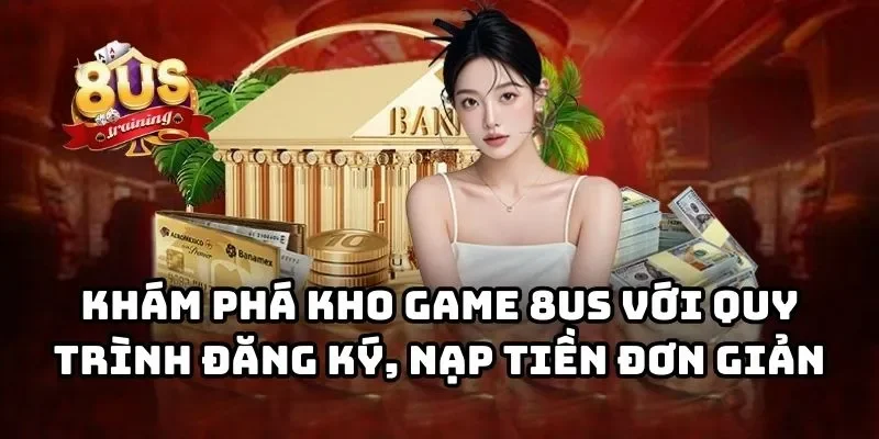 8US - Cổng Game Bài Đổi Thưởng 8US Uy Tín Hàng Đầu Châu Á Khám phá kho game 8US với quy trình đăng ký, nạp tiền đơn giản