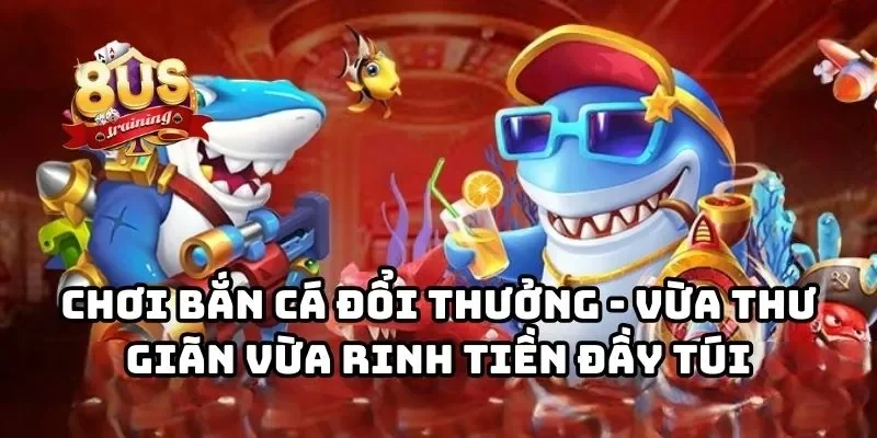 8US - Cổng Game Bài Đổi Thưởng 8US Uy Tín Hàng Đầu Châu Á Chơi bắn cá đổi thưởng - Vừa thư giãn vừa rinh tiền đầy túi