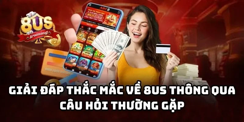8US - Cổng Game Bài Đổi Thưởng 8US Uy Tín Hàng Đầu Châu Á Giải đáp thắc mắc về 8US thông qua câu hỏi thường gặp